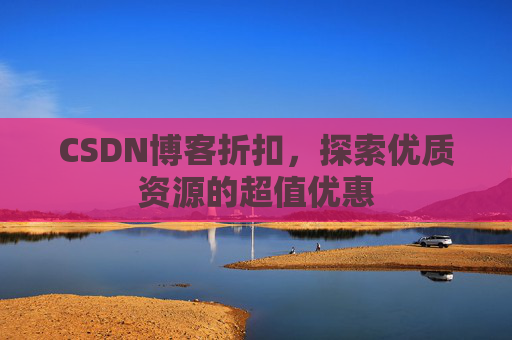 CSDN博客折扣,探索优质资源的超值优惠